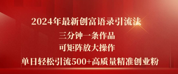 2024年最新创富语录引流法，三分钟一条作品，可矩阵放大操作，单日轻松引流500+高质量创业粉-比钱轻创