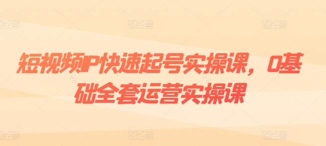 短视频IP快速起号实操课，0基础全套运营实操课，爆款内容设计+粉丝运营+内容变现-比钱轻创