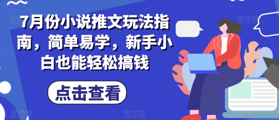 7月份小说推文玩法指南，简单易学，新手小白也能轻松搞钱-比钱轻创
