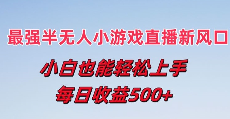 最强半无人直播小游戏新风口，小白也能轻松上手，每日收益5张【揭秘】-比钱轻创