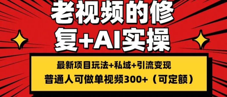 修复老视频的玩法，搬砖+引流的变现(可持久)，单条收益300+【揭秘】-比钱轻创