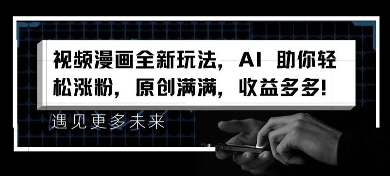视频漫画全新玩法，AI 助你轻松涨粉，原创满满，收益多多【揭秘】-比钱轻创