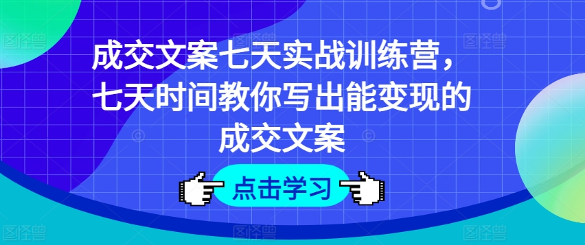 成交文案七天实战训练营，七天时间教你写出能变现的成交文案-比钱轻创