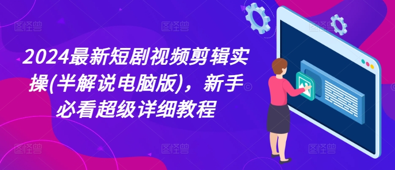 2024最新短剧视频剪辑实操(半解说电脑版)，新手必看超级详细教程-比钱轻创