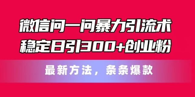 微信问一问暴力引流术，稳定日引300+创业粉，最新方法，条条爆款【揭秘】-比钱轻创
