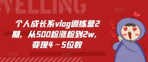个人成长系vlog训练营2期，从500粉涨粉到2w，变现4～5位数-比钱轻创
