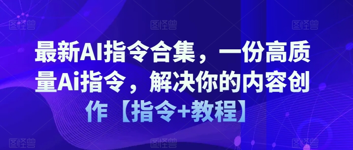 最新AI指令合集，一份高质量Ai指令，解决你的内容创作【指令+教程】-比钱轻创