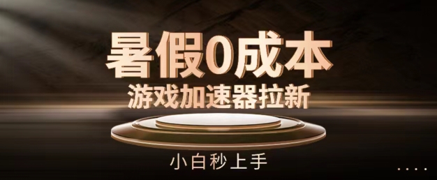 暑假0成本游戏加速器拉新，小白秒上手，无需投资【揭秘】-比钱轻创