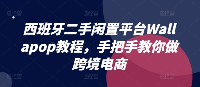 西班牙二手闲置平台Wallapop教程，手把手教你做跨境电商-比钱轻创