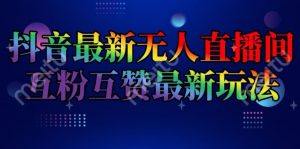 抖音最新无人直播间互粉互赞新玩法，一天收益2k+【揭秘】-比钱轻创