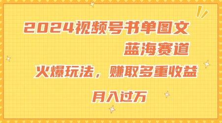 2024视频号书单图文蓝海赛道，火爆玩法，赚取多重收益，小白轻松上手，月入上万【揭秘】-比钱轻创