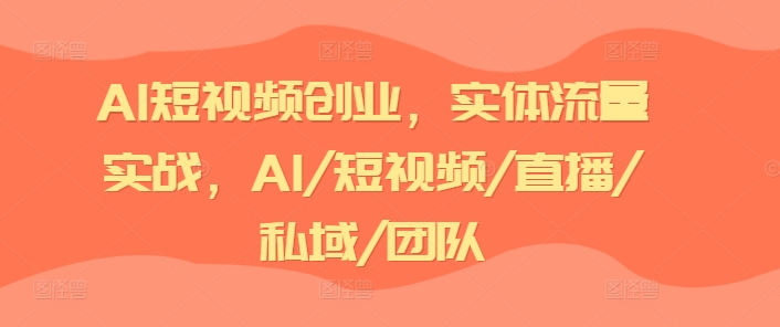 AI短视频创业，实体流量实战，AI/短视频/直播/私域/团队-比钱轻创