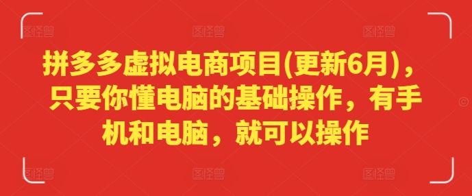 拼多多虚拟电商项目(更新6月)，只要你懂电脑的基础操作，有手机和电脑，就可以操作-比钱轻创