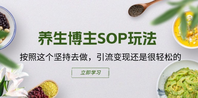 养生博主SOP玩法，按照这个坚持去做，引流变现还是很轻松的-比钱轻创