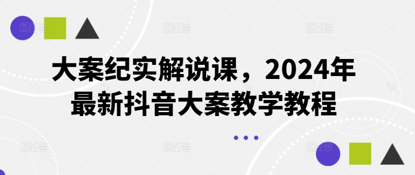 大案纪实解说课，2024年最新抖音大案教学教程-比钱轻创