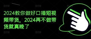 2024教你做好口播短视频带货，2024再不做带货就真晚了-比钱轻创