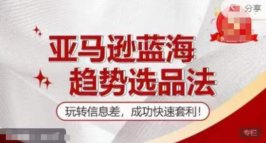 【训练营】亚马逊蓝海趋势选品法，玩转信息差，成功快速套利-比钱轻创