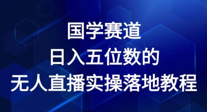 国学赛道-2024年日入五位数无人直播实操落地教程【揭秘】-比钱轻创