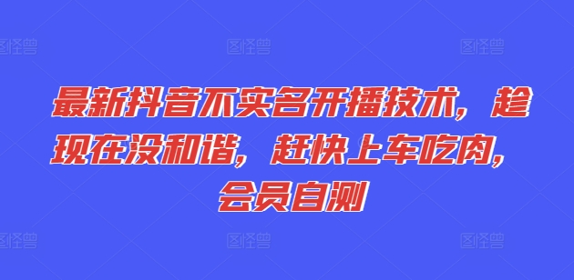 最新抖音不实名开播技术，趁现在没和谐，赶快上车吃肉，会员自测-比钱轻创