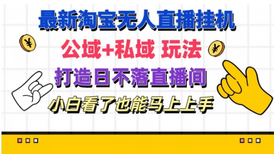 最新淘宝挂机无人直播 公域+私域玩法打造真正的日不落直播间 小白看了也能马上上手【揭秘】-比钱轻创