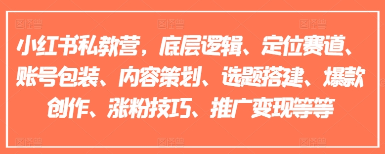 小红书私教营，底层逻辑、定位赛道、账号包装、内容策划、选题搭建、爆款创作、涨粉技巧、推广变现等等-比钱轻创