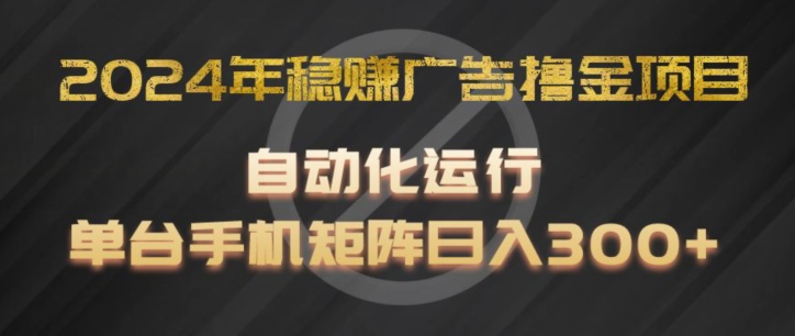 2024年稳赚广告撸金项目，全程自动化运行，单台手机就可以矩阵操作，日入300+【揭秘】-比钱轻创