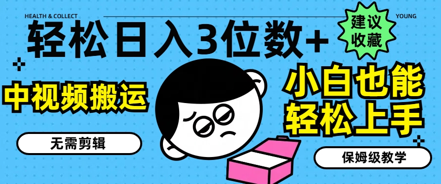 轻松日入3位数+，中视频搬运，无需剪辑，小白也能轻松上手，保姆级教学【揭秘】-比钱轻创