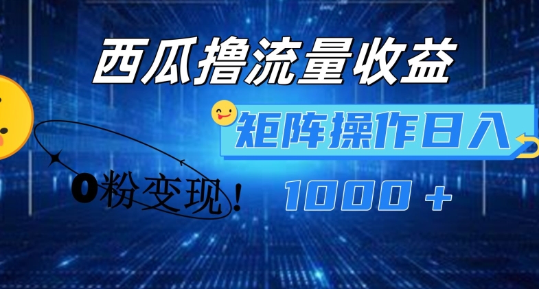 西瓜视频撸流量，简单上手，0粉变现矩阵操作，日入1000+【揭秘】-比钱轻创