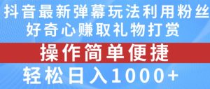 抖音弹幕最新玩法，利用粉丝好奇心赚取礼物打赏，轻松日入1000+-比钱轻创