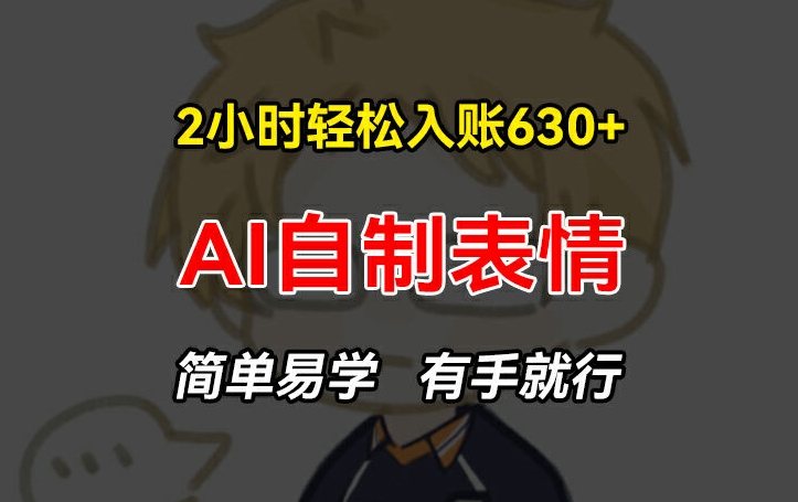 2小时轻松入账630+赚钱项目，手把手教你做AI自制表情，简单易学有手就行【揭秘】-比钱轻创