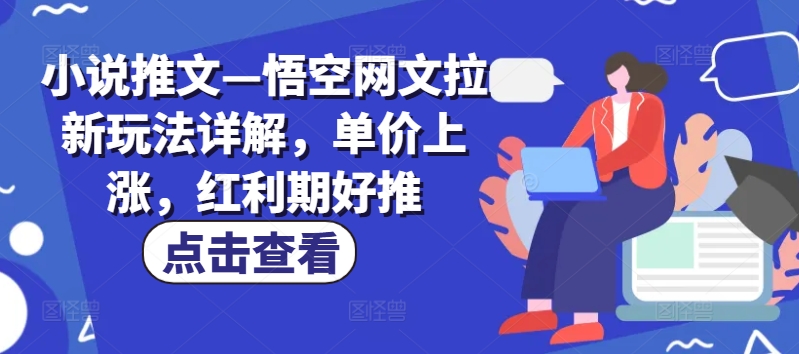 小说推文—悟空网文拉新玩法详解，单价上涨，红利期好推-比钱轻创