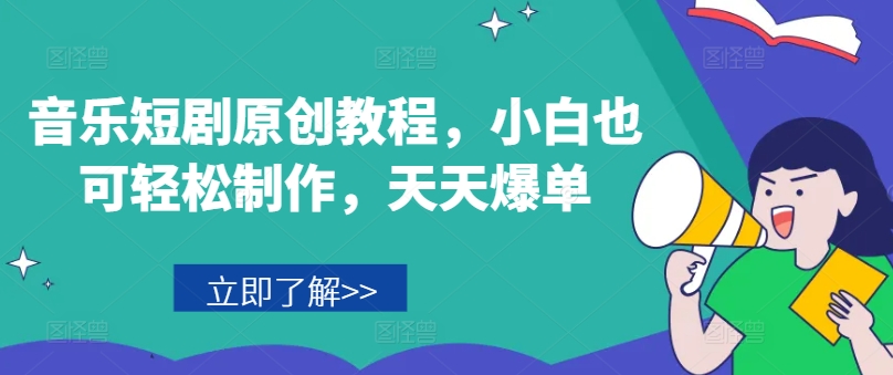音乐短剧原创教程，小白也可轻松制作，天天爆单-比钱轻创