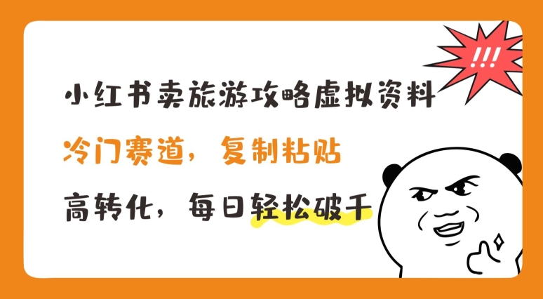 小红书卖旅游攻略虚拟资料，冷门赛道，复制粘贴，高转化，每日轻松破千【揭秘】-比钱轻创