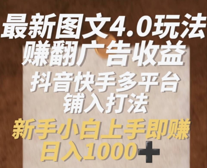 最新图文4.0玩法赚翻广告收益，抖音快手多平台铺入打法，新手小自上手即赚入1k【揭秘】-比钱轻创