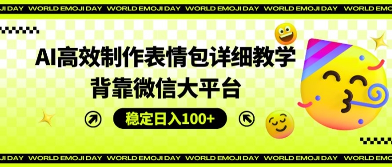 AI高效制作表情包详细教学，背靠微信大平台，稳定日入100+【揭秘】-比钱轻创