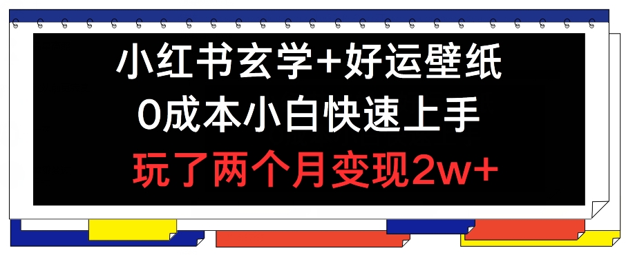 小红书玄学+好运壁纸玩法，0成本小白快速上手，玩了两个月变现2w+ 【揭秘】-比钱轻创