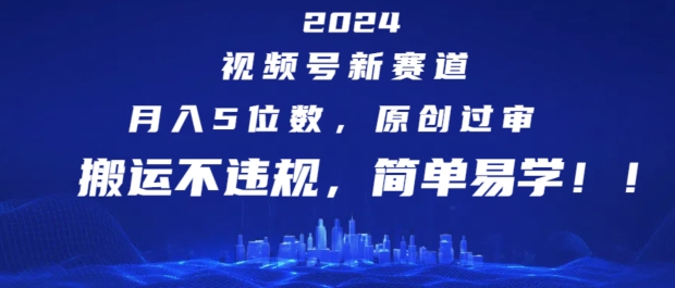 2024视频号新赛道，月入5位数+，原创过审，搬运不违规，简单易学【揭秘】-比钱轻创