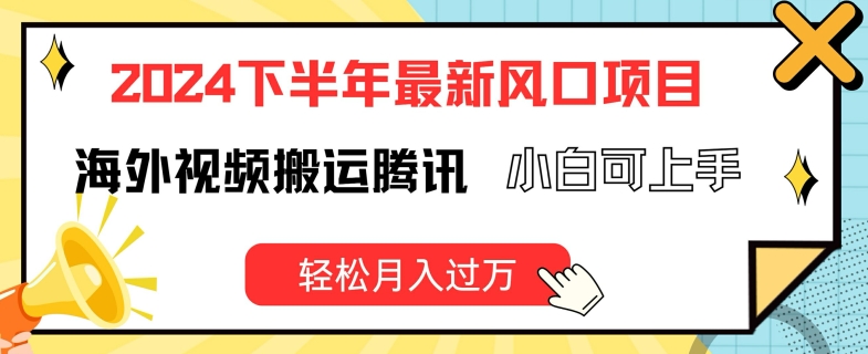 2024下半年最新风口项自，海外视频搬运腾讯，小白可上手，轻松月入过万【揭秘】-比钱轻创