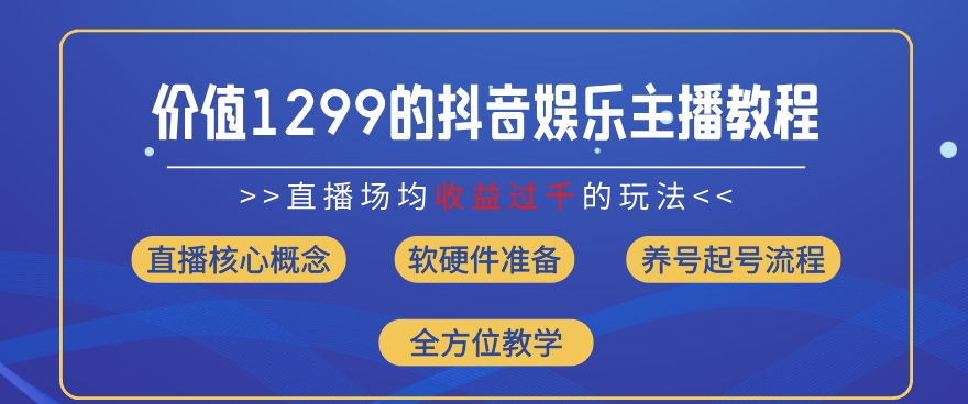 价值1299的抖音娱乐主播场均直播收入过千打法教学(8月最新)【揭秘】-比钱轻创