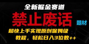全新掘金赛道，禁止废话题材，超快上手实现原创保姆级教程，轻松日入3位数【揭秘】-比钱轻创