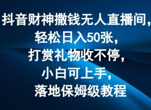 抖音财神撒钱无人直播间轻松日入50张，打赏礼物收不停，小白可上手，落地保姆级教程【揭秘】-比钱轻创