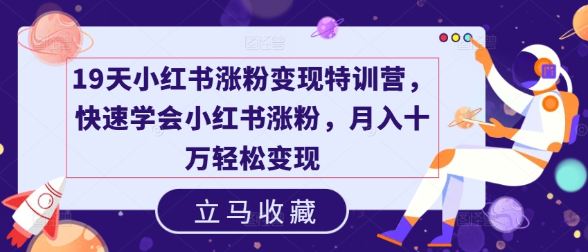 19天小红书涨粉变现特训营，快速学会小红书涨粉，月入十万轻松变现-比钱轻创