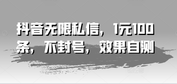抖音无限私信，1元100条，不封号，效果自测-比钱轻创