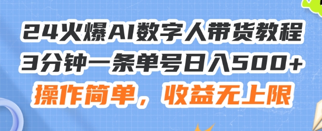 24火爆AI数字人带货教程，3分钟一条单号日入500+，操作简单，收益无上限【揭秘】-比钱轻创