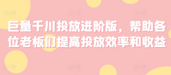 巨量千川投放进阶版，帮助各位老板们提高投放效率和收益-比钱轻创