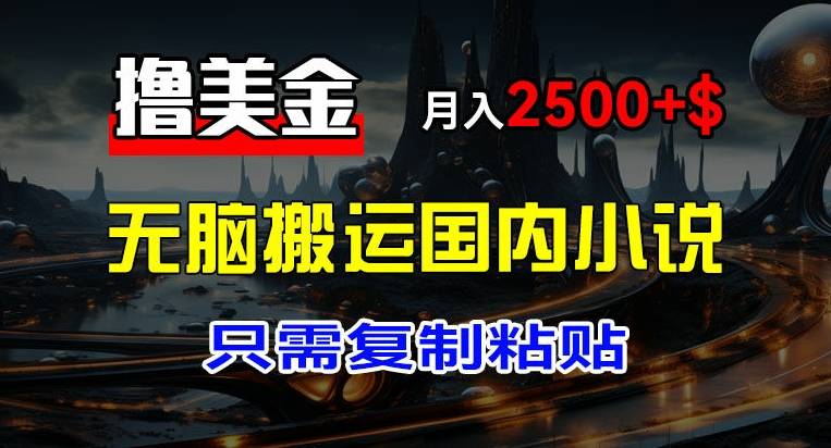 最新撸美金项目，搬运国内小说爽文，只需复制粘贴，稿费月入2500+美金，新手也能快速上手【揭秘】-比钱轻创