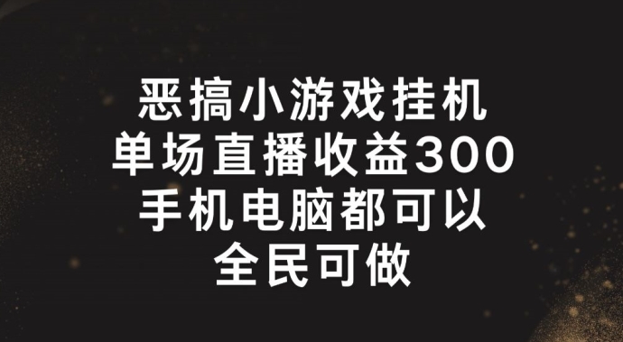 恶搞小游戏挂机，单场直播300+，全民可操作【揭秘】-比钱轻创