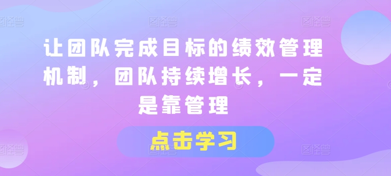 让团队完成目标的绩效管理机制，团队持续增长，一定是靠管理-比钱轻创