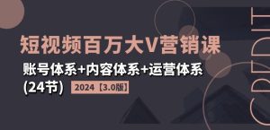 2024短视频百万大V营销课【3.0版】账号体系+内容体系+运营体系(24节)-比钱轻创