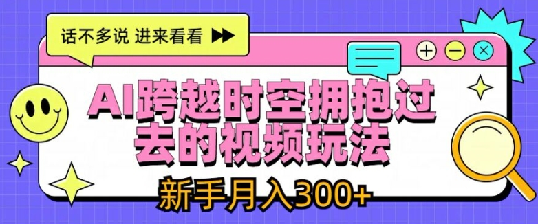 AI跨越时空拥抱过去的视频玩法，新手月入3000+【揭秘】-比钱轻创